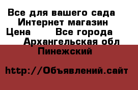 Все для вашего сада!!!!Интернет магазин › Цена ­ 1 - Все города  »    . Архангельская обл.,Пинежский 